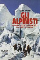 Gli alpinisti. Uomini, vette e conquiste dal 1492 ad oggi di Yves Ballu edito da Ugo Mursia Editore