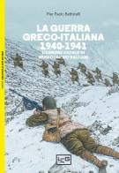 La guerra greco-italiana 1940-1941. L'errore fatale di Mussolini nei Balcani di Pier Paolo Battistelli edito da LEG Edizioni