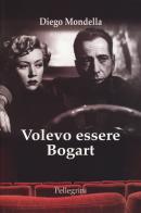 Volevo essere Bogart di Diego Mondella edito da Pellegrini