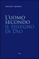 L' uomo secondo il disegno di Dio. Trattato di antropologia teologica di Battista Mondin edito da ESD-Edizioni Studio Domenicano