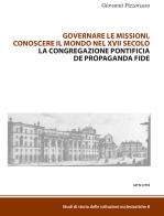 Governare le missioni, conoscere il mondo nel XVII secolo. La Congregazione pontificia De Propaganda Fide di Giovanni Pizzorusso edito da Sette città