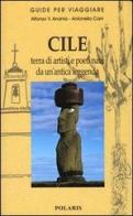 Cile. Terra di artisti e poeti nata da un'antica leggenda di Alfonso V. Anania, Antonella Carri edito da Polaris