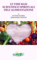 Le vere basi scientifico spirituali dell'alimentazione di Eugene Kolisko, Ehrenfried Pfeiffer edito da AgriBio