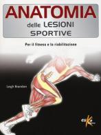 Anatomia delle lesioni sportive. Per il fitness e la riabilitazione di Brandon Leigh edito da Elika