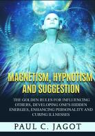 Magnetism, hypnotism and suggestion. The golden rules for influencing others, developing one's hidden energies, enhancing personality and curing illnesses di Jagot Paul C. edito da StreetLib