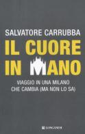 Il cuore in mano. Viaggio in una Milano che cambia (ma non lo sa) di Salvatore Carrubba edito da Longanesi