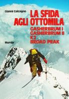 La sfida agli Ottomila. Gasherbrum I, Gasherbrum II, K2, Broad Peak di Gianni Calcagno edito da Ugo Mursia Editore