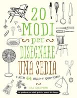 20 modi per disegnare una sedia e altri 44 oggetti quotidiani di Lisa Solomon edito da Logos