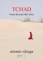 Tchad. Visioni dal cuore dell'Africa di Antonio Ulzega edito da Photocity.it