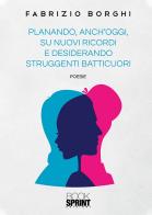 Planando, anch'oggi, su nuovi ricordi e desiderando struggenti batticuori di Fabrizio Borghi edito da Booksprint