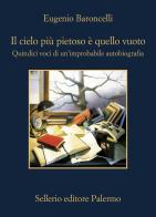 Il cielo più pietoso è quello vuoto. Quindici voci di un'improbabile autobiografia di Eugenio Baroncelli edito da Sellerio Editore Palermo