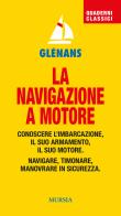 La navigazione a motore. Conoscere l'imbarcazione. Il suo armamento. Il suo motore. Navigare, timonare. Manovrare in sicurezza edito da Ugo Mursia Editore