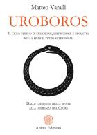 Uroboros. Il ciclo eterno di creazione, distruzione e rinascita. Nulla finisce, tutto si trasforma. Dalle credenze della mente alla coerenza del cuore di Matteo Varalli edito da Anima Edizioni