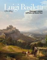 Luigi Basiletti (1780-1859). Paesaggi e vedute nell'Italia del Grand Tour. Catalogo della mostra: Montichiari museo Lechi (8 aprile-2 luglio 2017) edito da Scripta