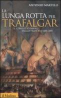 La lunga rotta per Trafalgar. Il conflitto navale anglo-francese 1688-1805 di Antonio Martelli edito da Il Mulino