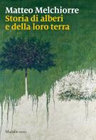 Storia di alberi e della loro terra di Matteo Melchiorre edito da Marsilio