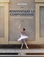 Reinventare la composizione. Trasformare l'occhio del fotografo di Scott Kelby edito da Apogeo