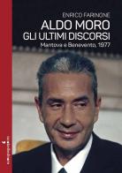 Aldo Moro. Gli ultimi discorsi. Mantova e Benevento, 1977 di Enrico Farinone edito da Iacobellieditore