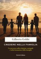 Credere nella famiglia. Un percorso nella relazione coniugale e nella formazione della famiglia di Gilberto Gobbi edito da Fede & Cultura