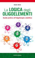 La logica degli oligoelementi. Guida pratica all'oligoterapia catalitica di Bruno Brigo edito da Scripta