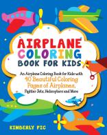 Airplane coloring book for kids. An airplane coloring book for kids with 40 beautiful coloring pages of airplanes, fighter jets, helicopters and more. Ediz. illustra di Kimberly Pic edito da Youcanprint