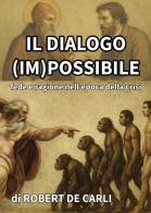 Il dialogo (im)possibile. Fede e ragione nell'epoca della crisi di Robert De Carli edito da Passione Scrittore selfpublishing