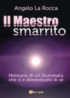 Il maestro smarrito (Memorie di un illuminato che si è dimenticato di sé) di Angelo La Rocca edito da Youcanprint
