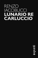 Lunario re Carluccio di Renzo Iacobucci edito da libreriauniversitaria.it