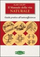 Il manuale della vita naturale. Guida pratica all'autosufficienza di Alain Saury edito da Arianna Editrice