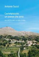 Castelpizzuto un paese che amo con Castellina, la vera storia di Antonio Succi edito da Terzo Millennio