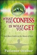 What you confess is what you get. Just have faith in the word of God di Patience Otubor edito da Destiny Image Europe