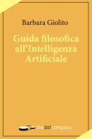Guida filosofica all'Intelligenza Artificiale di Barbara Giolito edito da Thedotcompany