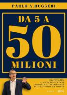 DA 5 a 50 milioni. Strategia 10X: le azioni pratiche che hanno fatto decuplicare il fatturato delle mie aziende di Paolo A. Ruggeri edito da Engage