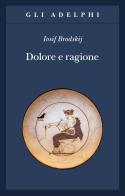 Dolore e ragione di Iosif Brodskij edito da Adelphi