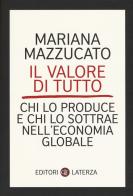 Il valore di tutto. Chi lo produce e chi lo sottrae nell'economia globale di Mariana Mazzucato edito da Laterza