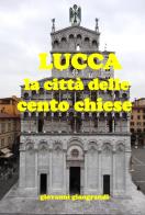 Lucca la città delle cento chiese (ne ho censite 218) di Giovanni Giangrandi edito da Giangrandi Giovanni