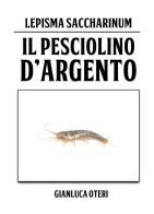 Il pesciolino d'argento. Lepisma Saccharinum di Gianluca Oteri edito da ilmiolibro self publishing