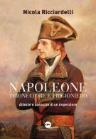 Napoleone trionfatore e prigioniero. Altezze e bassezze di un imperatore di Nicola Ricciardelli edito da Iuppiter