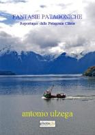 Fantasie patagoniche. Reportages dalla Patagonia cilena di Antonio Ulzega edito da Photocity.it