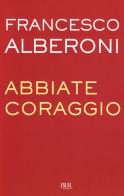 Abbiate coraggio di Francesco Alberoni edito da BUR Biblioteca Univ. Rizzoli