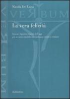 La vera felicità. Seneca e Agostino maestri dell'oggi per un nuovo modello antropologico umano e cristiano di Nicola De Luca edito da Rubbettino