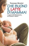 Che buono il latte di mamma! I segreti dell'allattamento, tra scienza e amore di Tommaso Montini edito da Franco Angeli