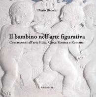 Il bambino nell'arte figurativa. Con accenni all'arte ittita, greca, etrusca e romana di Plinio Bianchi edito da Edizioni ETS