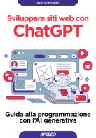 Sviluppare siti web con ChatGPT. Guida alla programmazione con l'AI generativa di Paul McFedries edito da Apogeo