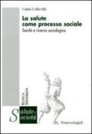 La salute come processo sociale. Sanità e ricerca sociologica di Carla Collicelli edito da Franco Angeli
