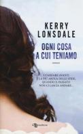 Ogni cosa a cui teniamo di Kerry Lonsdale edito da Leggereditore