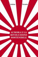 Aurora e la rivoluzione sostenibile di Andrea Ferraris edito da ilmiolibro self publishing