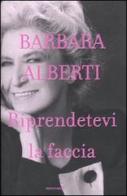 Riprendetevi la faccia di Barbara Alberti edito da Mondadori