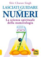 Lasciati guidare dai numeri. La scienza spirituale della numerologia di Shiv Charan Singh edito da Macro Edizioni