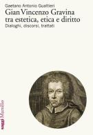 Gian Vincenzo Gravina tra estetica, etica e diritto. Dialoghi, discorsi, trattati di Gaetano Antonio Gualtieri edito da Marsilio